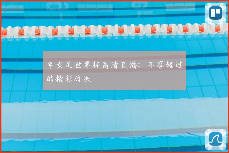 年女足世界杯高清直播：不容错过的精彩对决