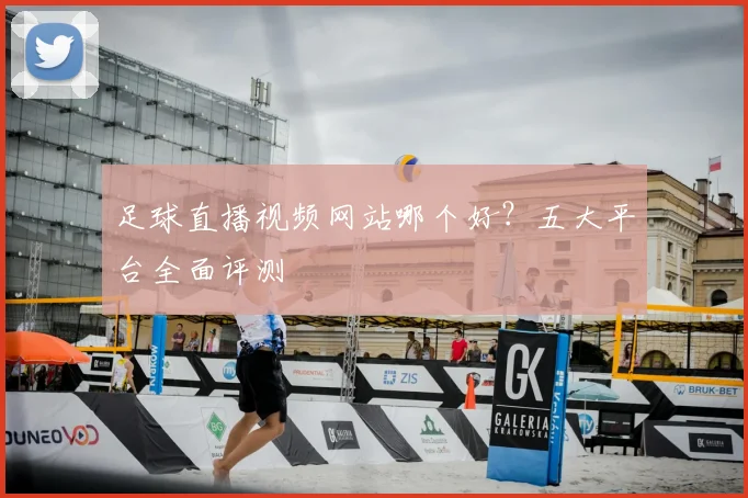 足球直播视频网站哪个好？五大平台全面评测