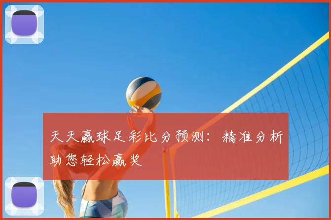 天天赢球足彩比分预测：精准分析助您轻松赢奖