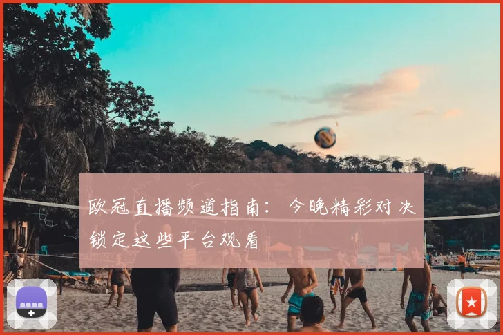 欧冠直播频道指南：今晚精彩对决锁定这些平台观看