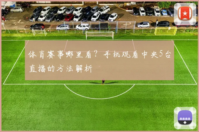 体育赛事哪里看？手机观看中央5台直播的方法解析