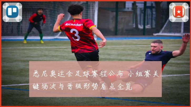 悉尼奥运会足球赛程公布 小组赛关键场次与晋级形势看点全览