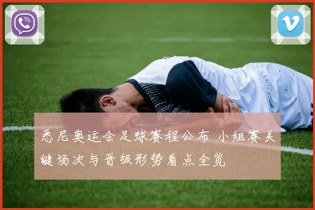 悉尼奥运会足球赛程公布 小组赛关键场次与晋级形势看点全览