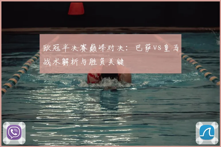 欧冠半决赛巅峰对决：巴萨vs皇马战术解析与胜负关键