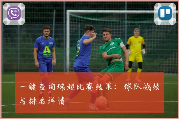 一键查询瑞超比赛结果：球队战绩与排名详情
