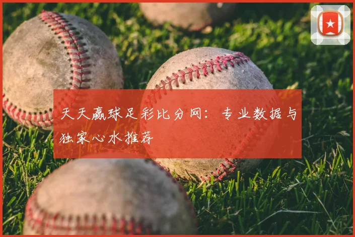 天天赢球足彩比分网：专业数据与独家心水推荐