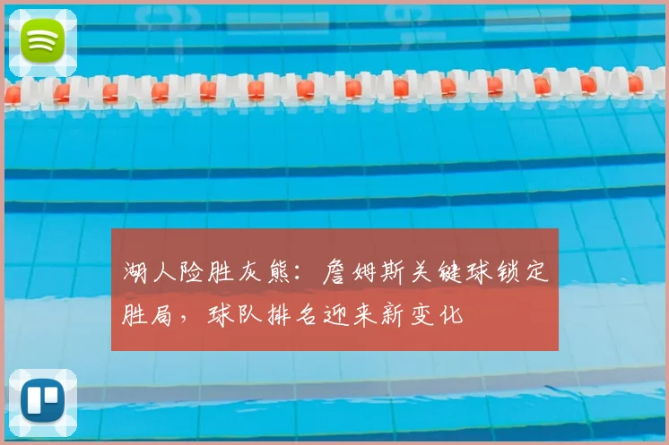 湖人险胜灰熊:詹姆斯关键球锁定胜局,球队排名迎来新变化