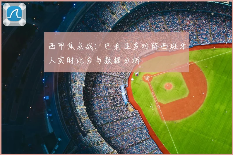 西甲焦点战：巴利亚多对阵西班牙人实时比分与数据分析