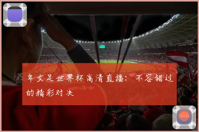 年女足世界杯高清直播：不容错过的精彩对决