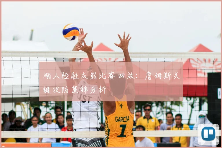 湖人险胜灰熊比赛回放：詹姆斯关键攻防集锦分析