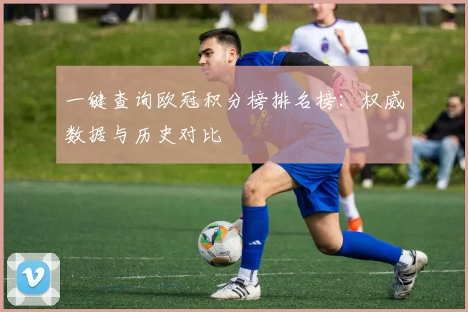 一键查询欧冠积分榜排名榜：权威数据与历史对比