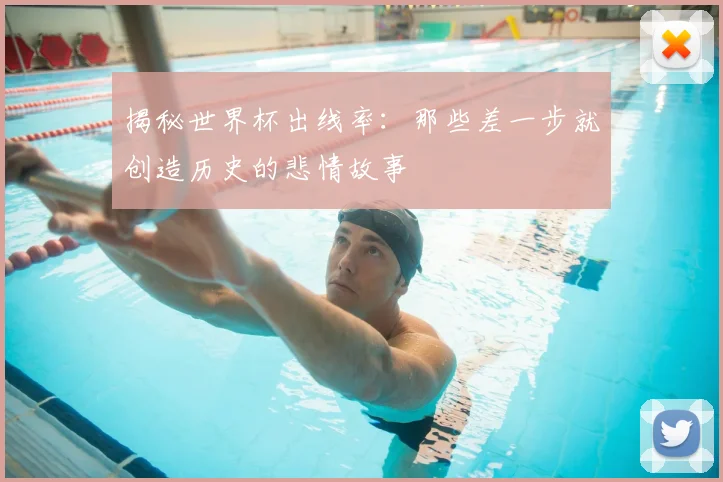 揭秘世界杯出线率:那些差一步就创造历史的悲情故事