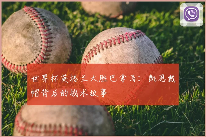 世界杯英格兰大胜巴拿马：凯恩戴帽背后的战术故事