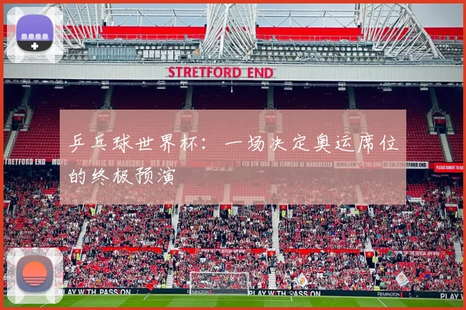 乒乓球世界杯：一场决定奥运席位的终极预演