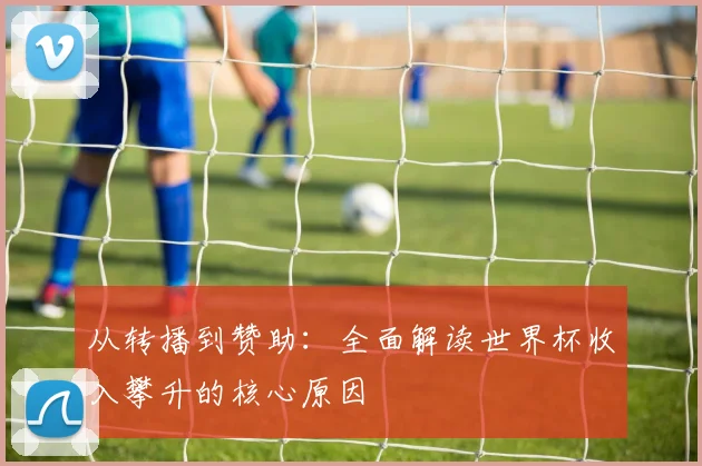 从转播到赞助：全面解读世界杯收入攀升的核心原因