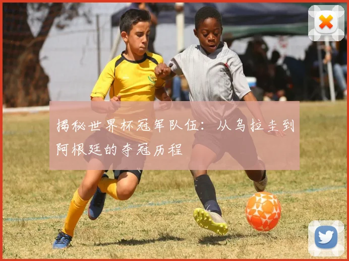 揭秘世界杯冠军队伍：从乌拉圭到阿根廷的夺冠历程