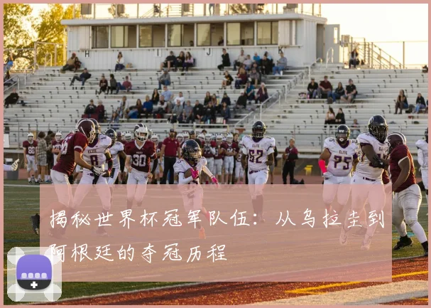 揭秘世界杯冠军队伍:从乌拉圭到阿根廷的夺冠历程