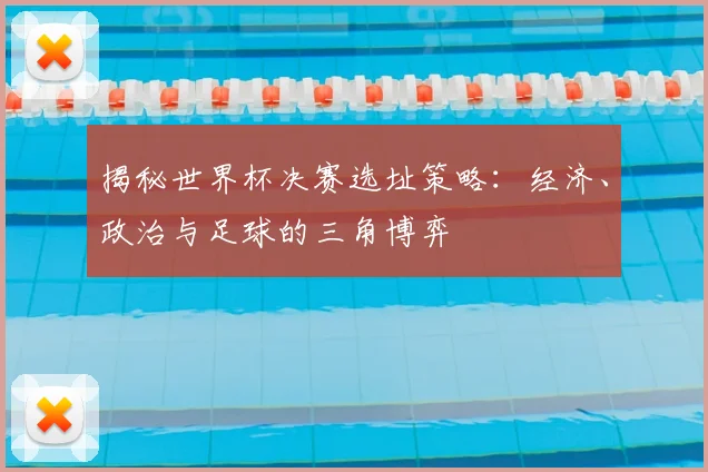 揭秘世界杯决赛选址策略：经济、政治与足球的三角博弈