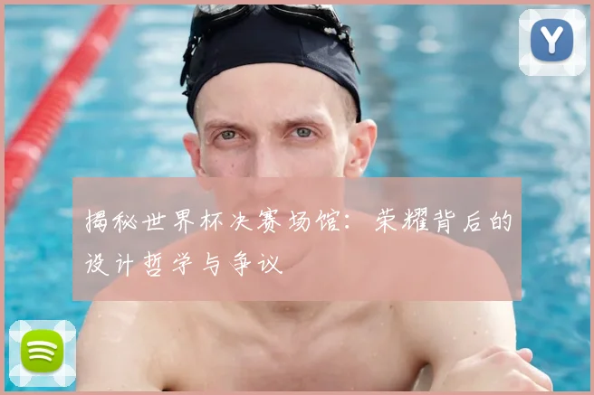 揭秘世界杯决赛场馆:荣耀背后的设计哲学与争议