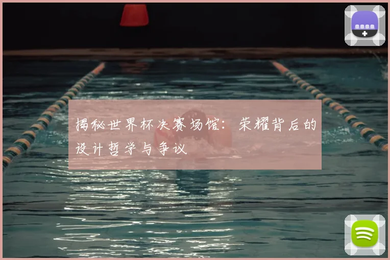 揭秘世界杯决赛场馆：荣耀背后的设计哲学与争议