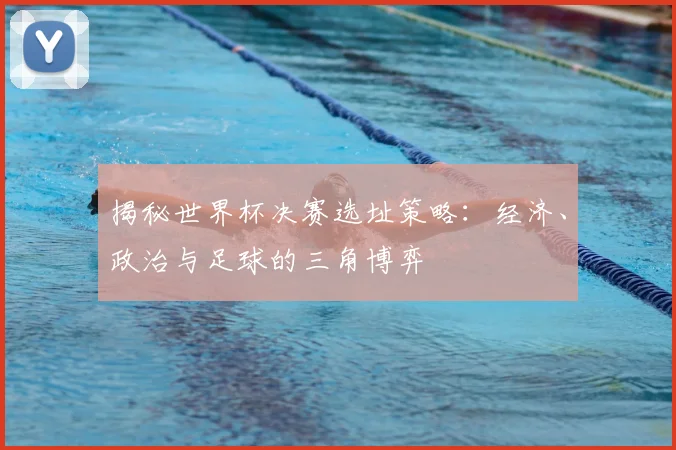 揭秘世界杯决赛选址策略：经济、政治与足球的三角博弈