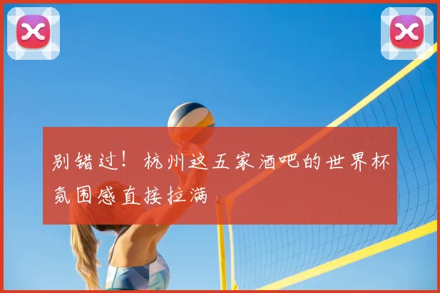 别错过!杭州这五家酒吧的世界杯氛围感直接拉满