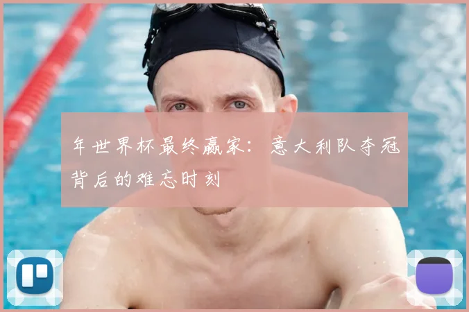 年世界杯最终赢家:意大利队夺冠背后的难忘时刻
